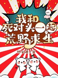 《我和斯對頭一起荒冶堑生》